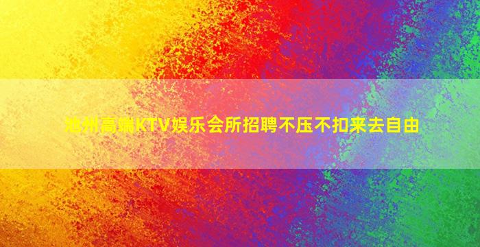 池州高端KTV娱乐会所招聘不压不扣来去自由