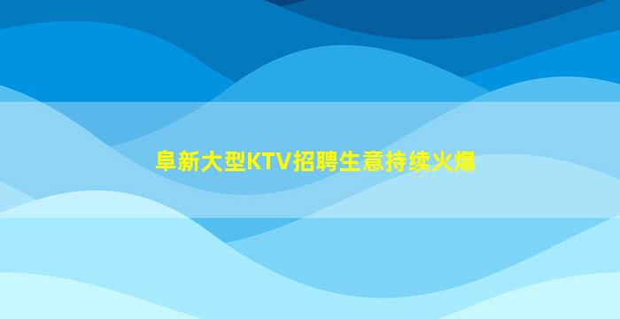 阜新大型KTV招聘生意持续火爆